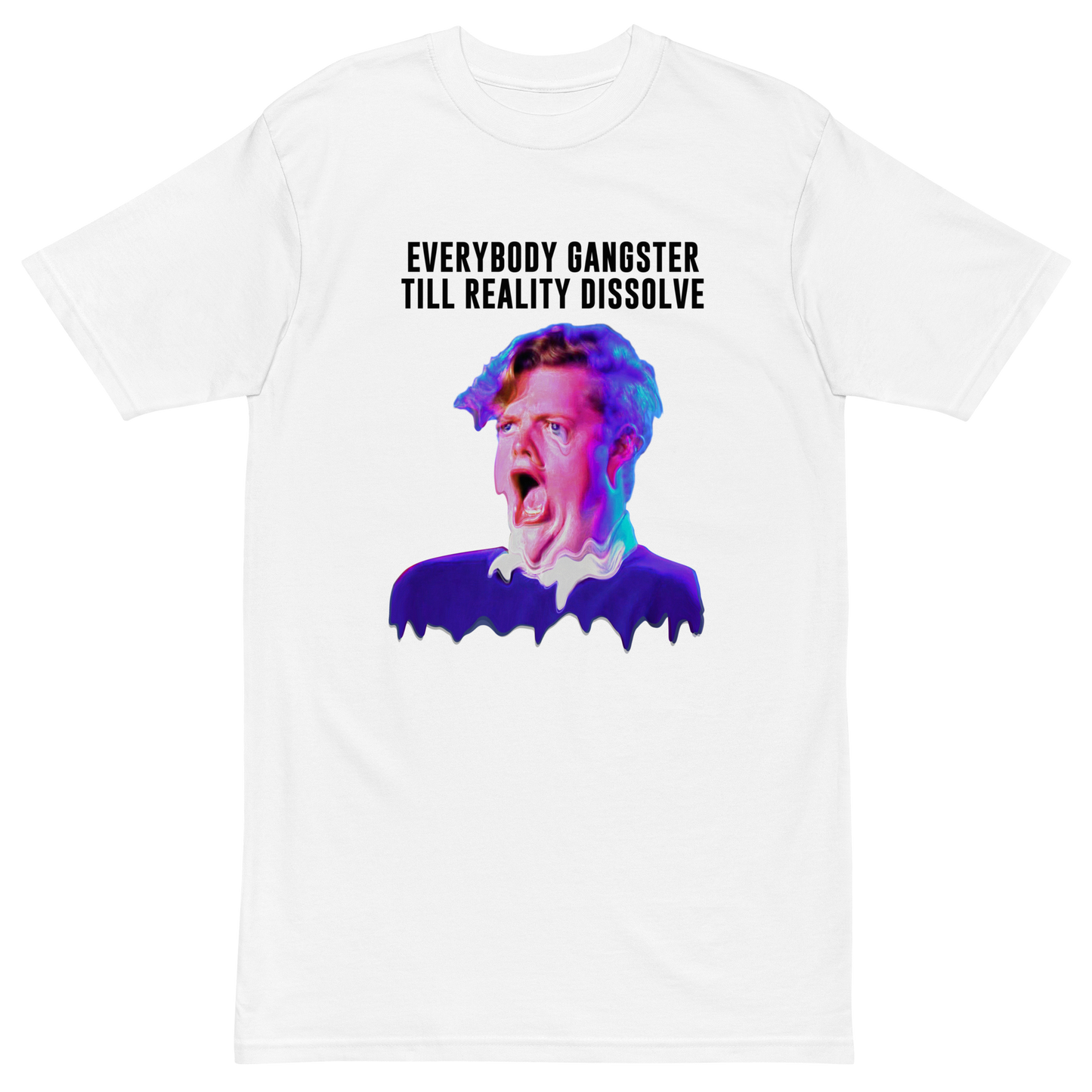 Everybody Gangster Till Reality Dissolve Premium Graphic Tee